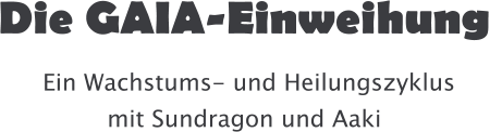 Die GAIA-Einweihung   Ein Wachstums- und Heilungszyklus mit Sundragon und Aaki