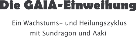 Die GAIA-Einweihung   Ein Wachstums- und Heilungszyklus mit Sundragon und Aaki